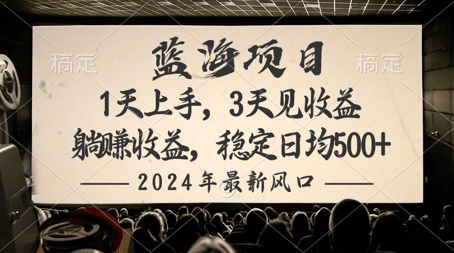 2024最新风口项目，躺赚收益，稳定日均收益500+-海淘下载站