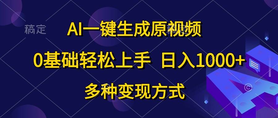 AI一键生成原视频,0基础轻松上手,日入1000+,多种变现方式-海淘下载站