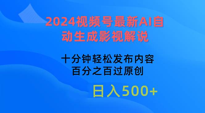 2024视频号最新AI自动生成影视解说，十分钟轻松发布内容，百分之百过原...-海淘下载站