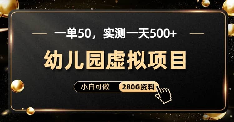 一单卖50，实测一天500-适合小白的幼儿园虚拟项目（附带最全资料280G）-海淘下载站