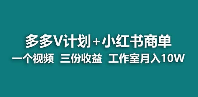 【蓝海项目】多多v计划+小红书商单 一个视频三份收益 工作室月入10w打法-海淘下载站