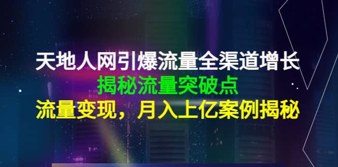 天地人网引爆流量全渠道增长：揭秘流量突然破点，流量变现-海淘下载站