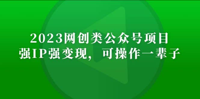 2023网创类公众号项目，强IP强变现，可操作一辈子-海淘下载站