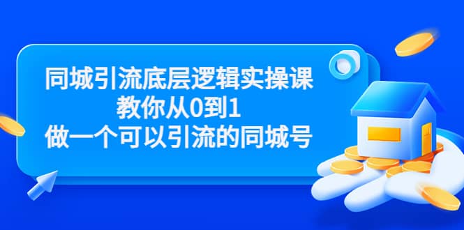 同城引流底层逻辑实操课,教你从0到1做一个可以引流的同城号(价值4980)-海淘下载站
