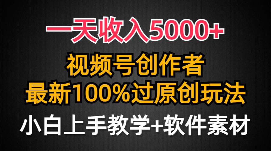 一天收入5000+，视频号创作者，最新100%原创玩法，对新人友好，小白也可.-海淘下载站