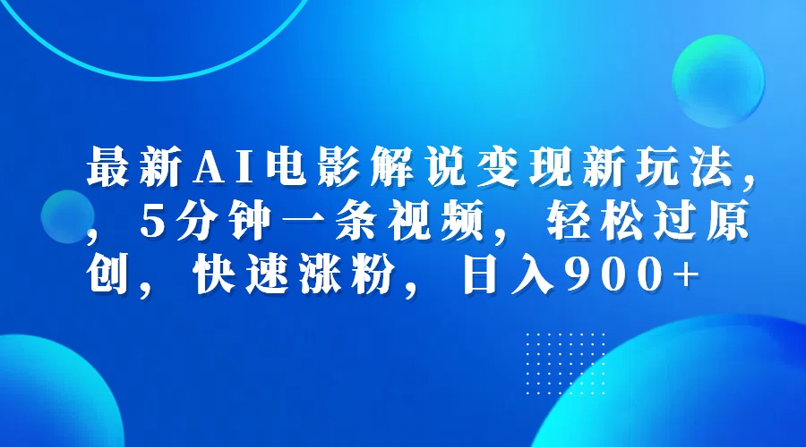 最新AI电影解说变现新玩法,，5分钟一条视频，轻松过原创，快速涨粉，日入900+-海淘下载站