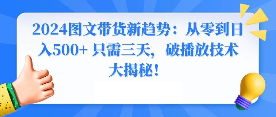 2024图文带货新趋势：从零到日入500+ 只需三天，破播放技术大揭秘！-海淘下载站