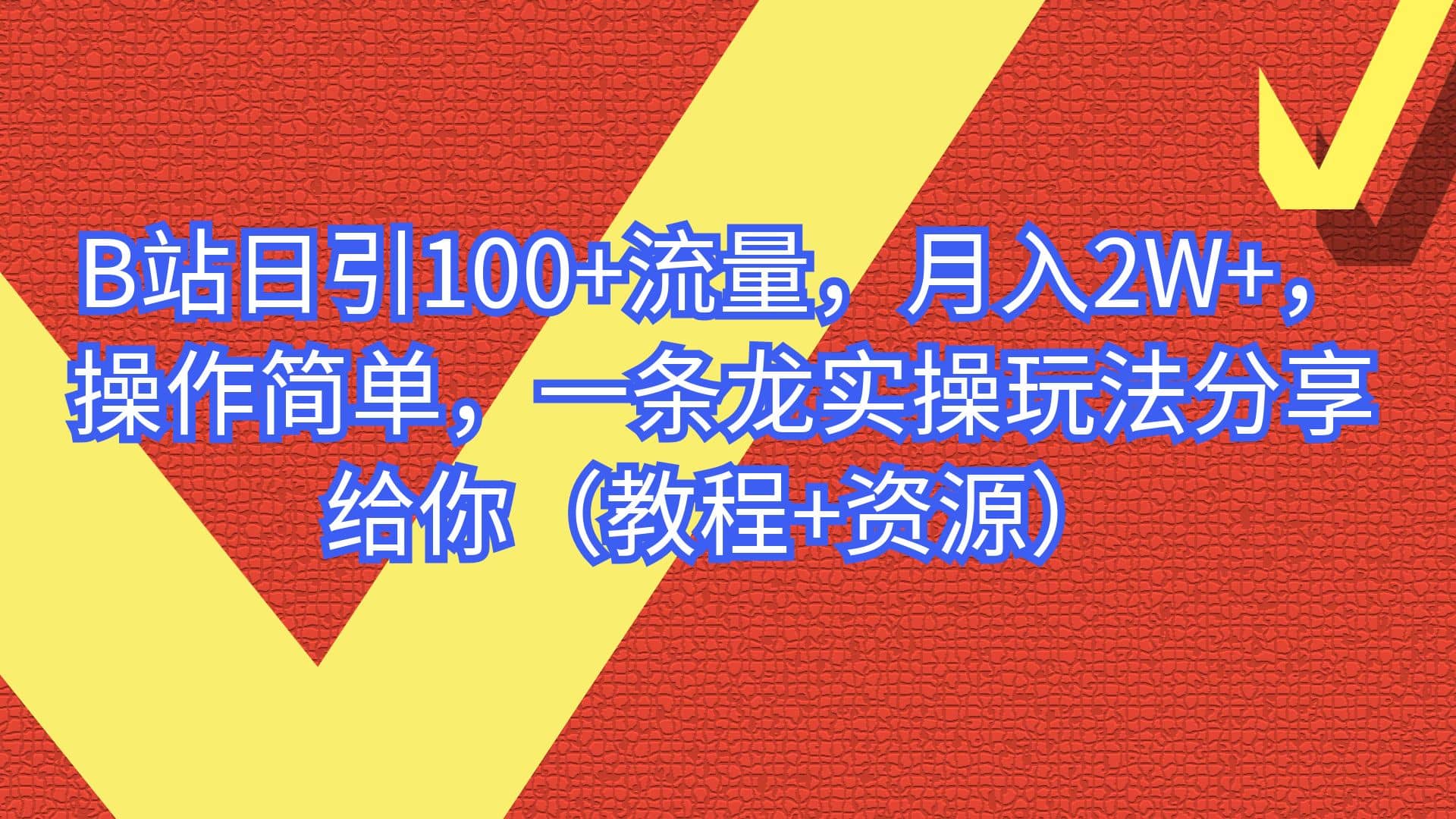 B站日引100+流量,月入2W+,操作简单,一条龙实操玩法分享给你(教程+资源)-海淘下载站