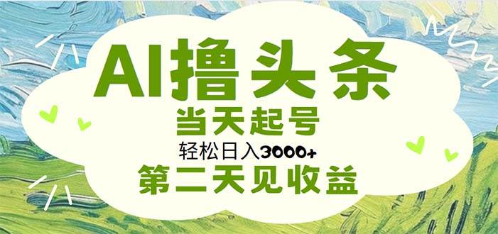 AI撸头条，轻松日入3000+无脑操作，当天起号，第二天见收益-海淘下载站