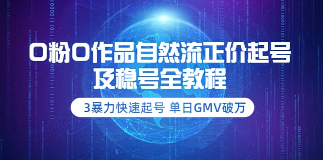 0粉0作品自然流正价起号及稳号全教程：3暴力快速起号 单日GMV破万-价值2980-海淘下载站