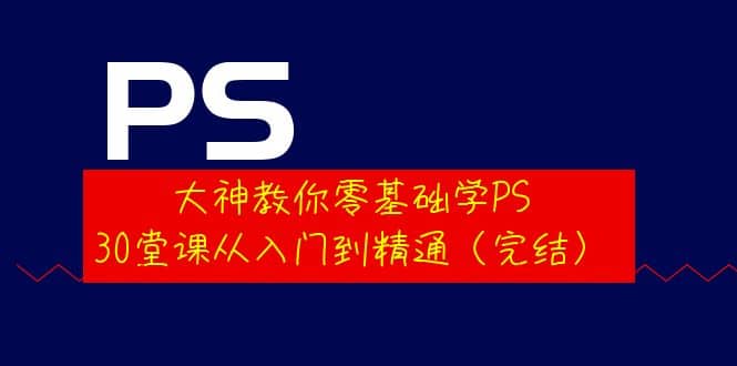 大神教你零基础学PS,30堂课从入门到精通(完结)-海淘下载站
