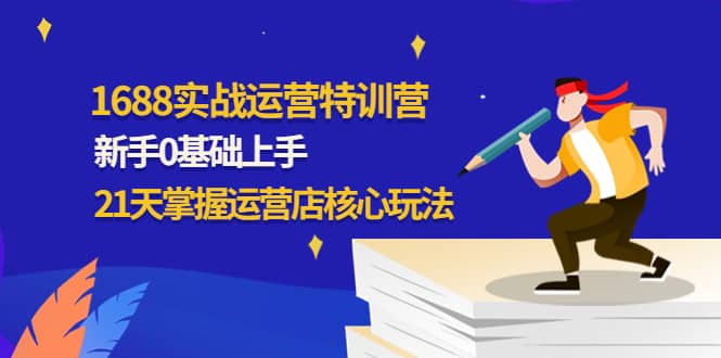 1688实战特训营：新手0基础上手，21天掌握运营店核心玩法-海淘下载站