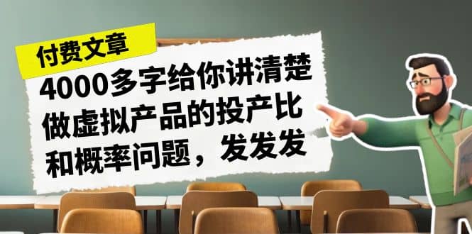 某付款文章《4000多字给你讲清楚做虚拟产品的投产比和概率问题,发发发》-海淘下载站