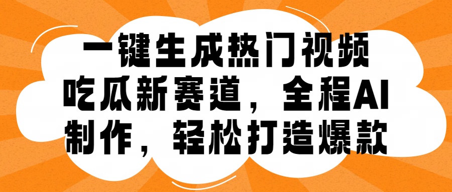 一键生成热门视频，新出的吃瓜赛道，小白上手无压力，AI制作很省心，轻轻松松打造爆款-海淘下载站