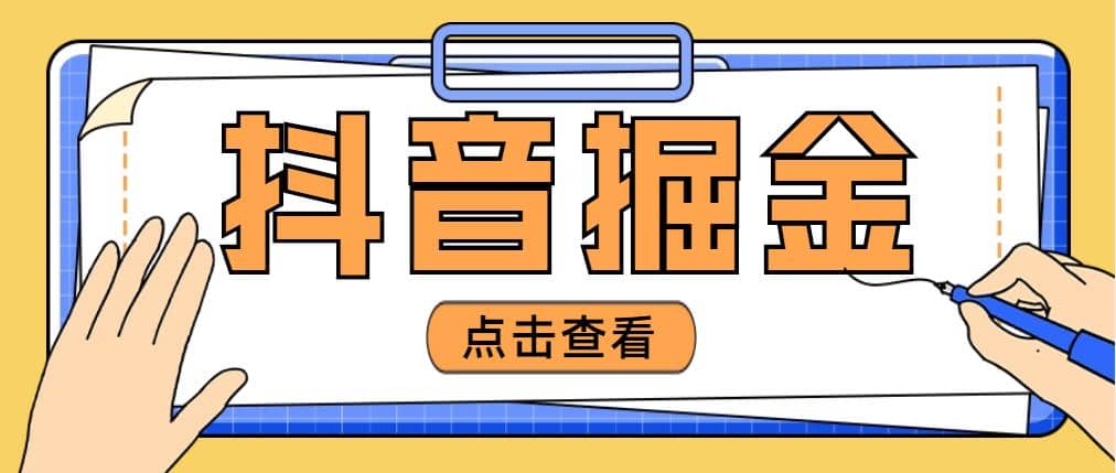 最近爆火3980的抖音掘金项目【全套详细玩法教程】-海淘下载站