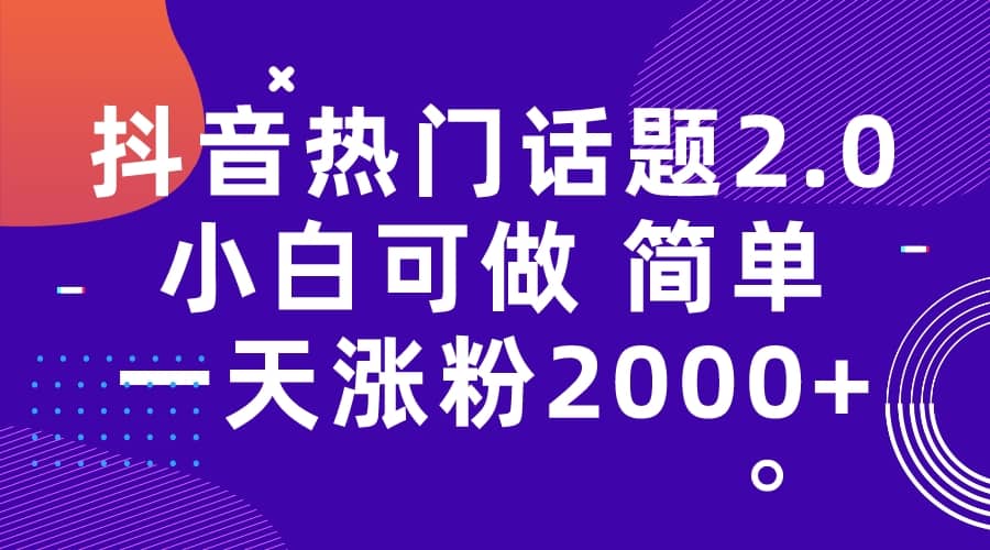 抖音热门话题玩法2.0，一天涨粉2000+（附软件+素材）-海淘下载站