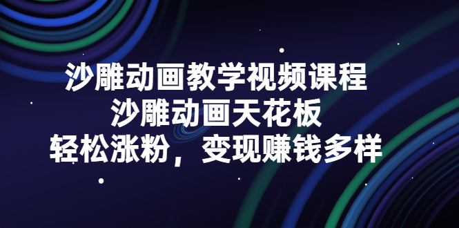 沙雕动画教学视频课程，沙雕动画天花板，轻松涨粉，变现赚钱多样-海淘下载站