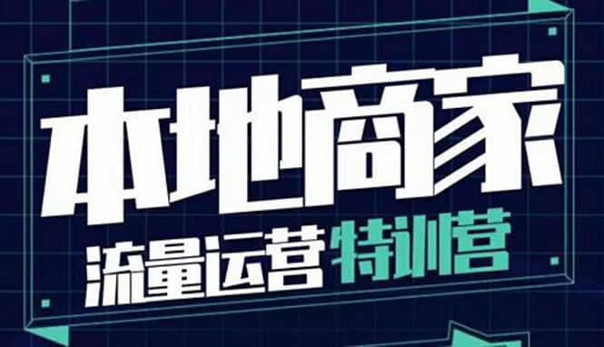 本地商家流量运营特训营，四大板块30节，本地实体商家必看课程-海淘下载站