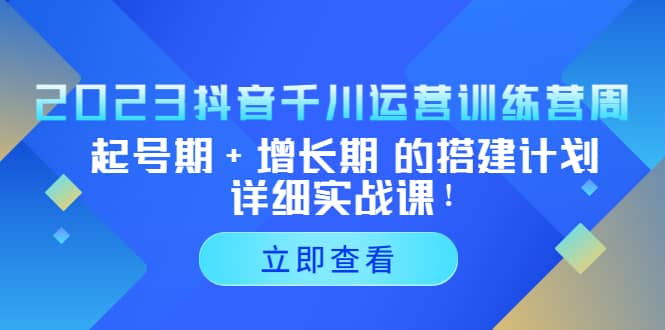 2023抖音千川运营训练营，起号期+增长期 的搭建计划详细实战课-海淘下载站