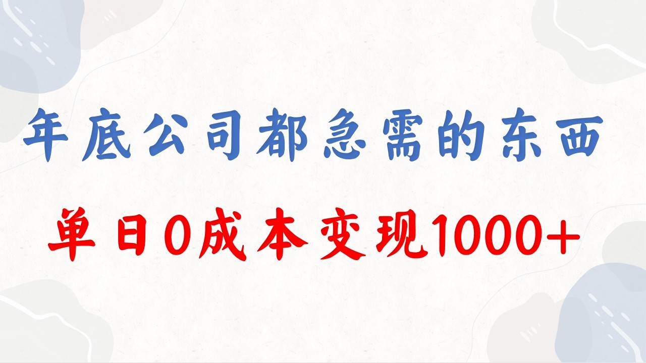 年底必做项目,每个公司都需要,今年别再错过了,0成本变现,单日收益1000-海淘下载站