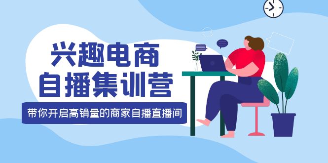 兴趣电商自播集训营：三大核心能力 12种玩法 提高销量，核心落地实操-海淘下载站