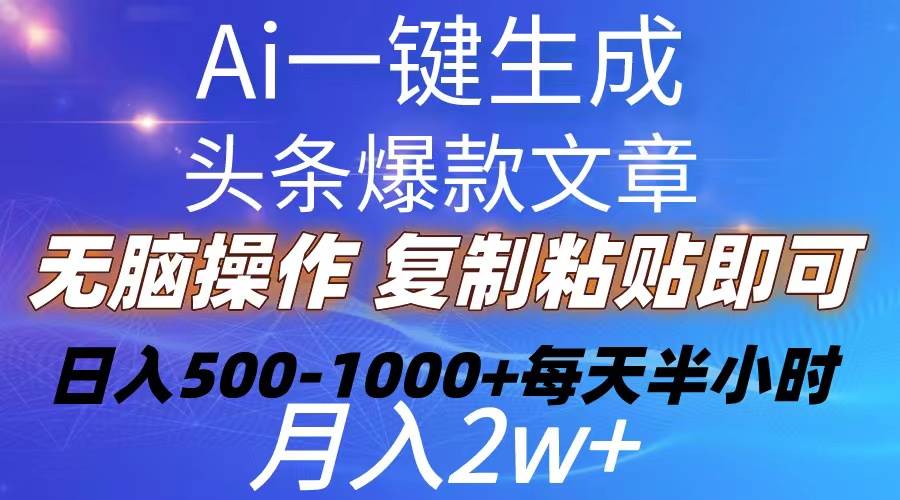 Ai一键生成头条爆款文章  复制粘贴即可简单易上手小白首选 日入500-1000+-海淘下载站