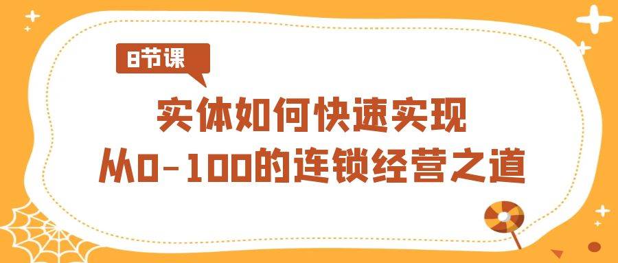 实体·如何快速实现从0-100的连锁经营之道（8节视频课）-海淘下载站