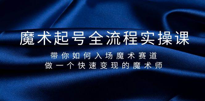 魔术起号全流程实操课，带你如何入场魔术赛道，做一个快速变现的魔术师-海淘下载站