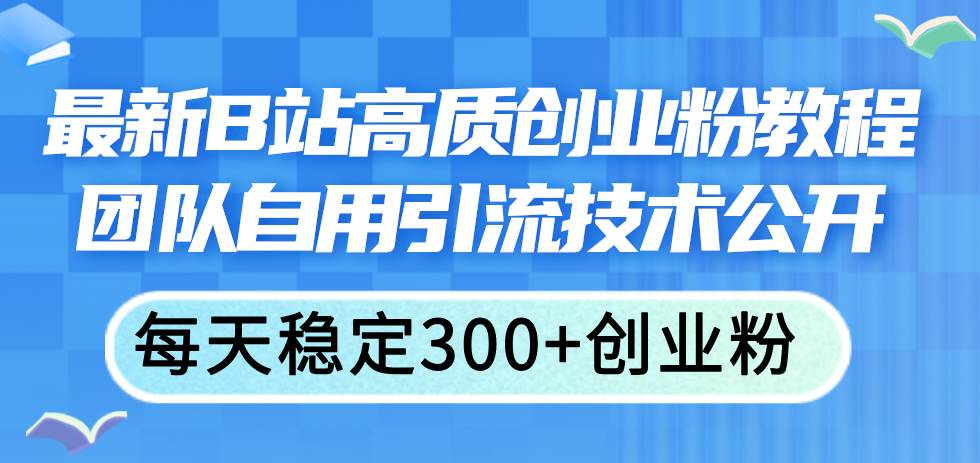 最新B站高质创业粉教程，团队自用引流技术公开-海淘下载站