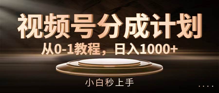 视频号分成计划,从0-1教程,日入1000+-海淘下载站