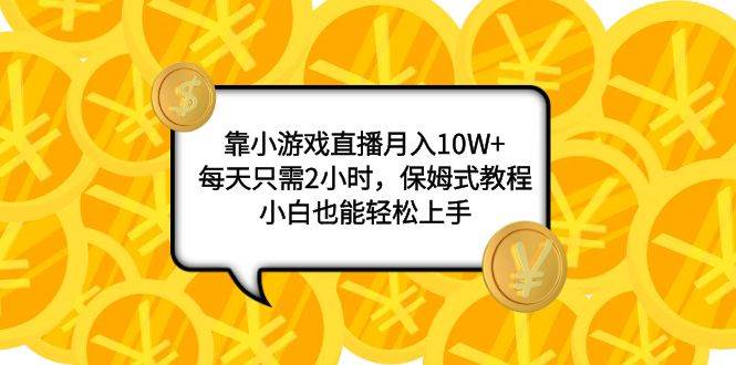 靠小游戏直播月入10W+，每天只需2小时，保姆式教程，小白也能轻松上手-海淘下载站