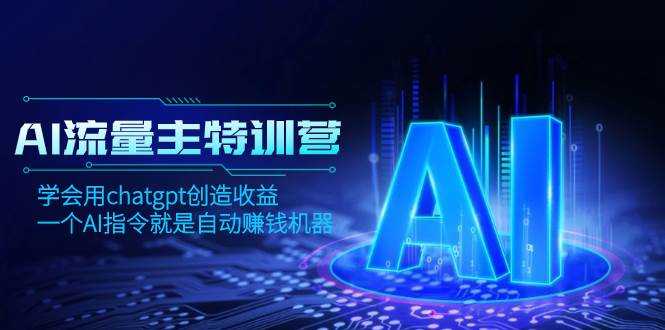 AI流量主训练营，学会用chatgpt创造收益，一个AI指令就是自动赚钱机器-海淘下载站