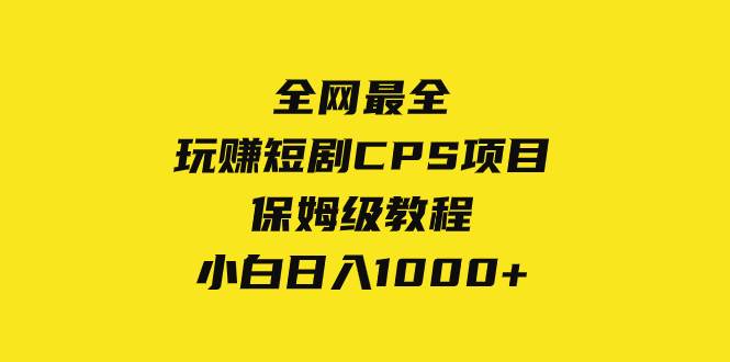 全网最全，玩赚短剧CPS项目保姆级教程，小白日入1000+-海淘下载站