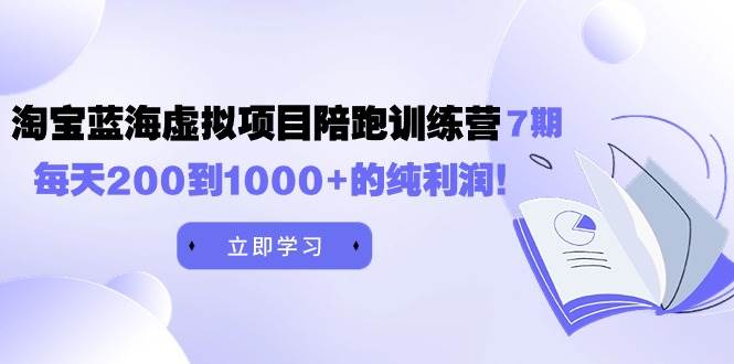 黄岛主《淘宝蓝海虚拟项目陪跑训练营7期》每天200到1000+的纯利润-海淘下载站