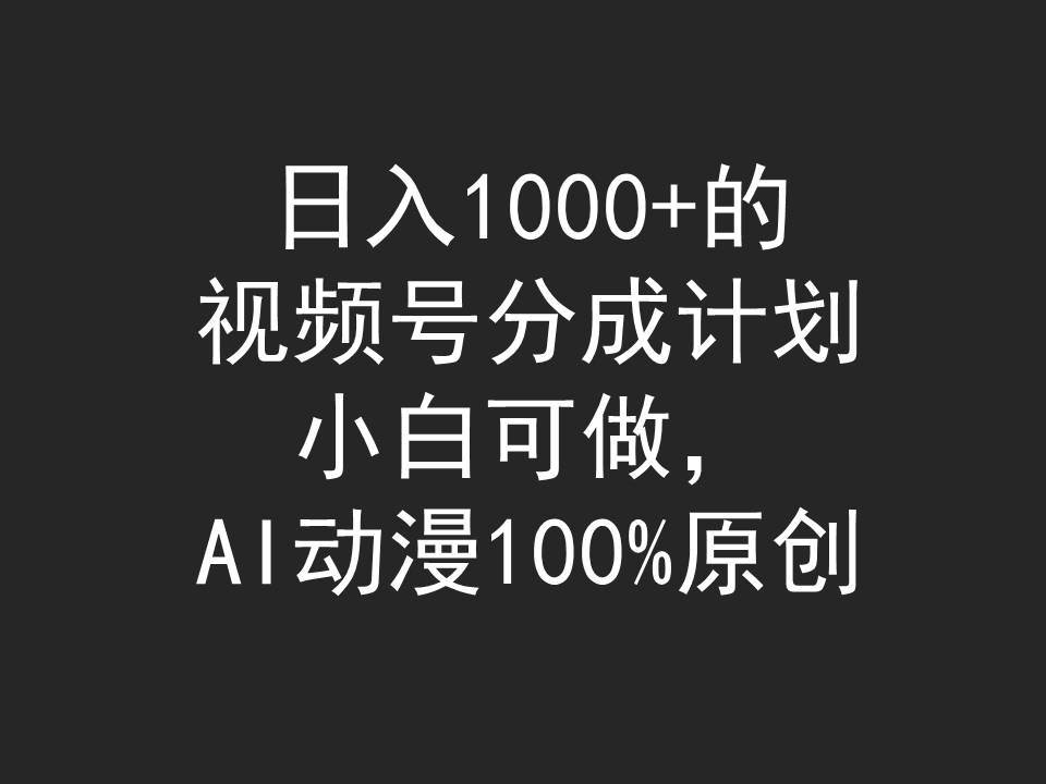 日入1000+的视频号分成计划，小白可做，AI动漫100%原创-海淘下载站