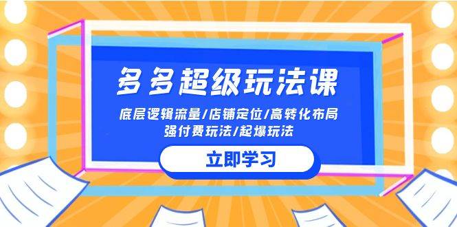 2024多多 超级玩法课 流量底层逻辑/店铺定位/高转化布局/强付费/起爆玩法-海淘下载站