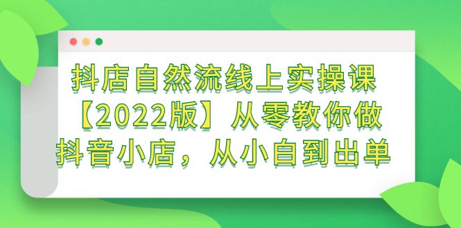 抖店自然流线上实操课【2022版】从零教你做抖音小店，从小白到出单-海淘下载站