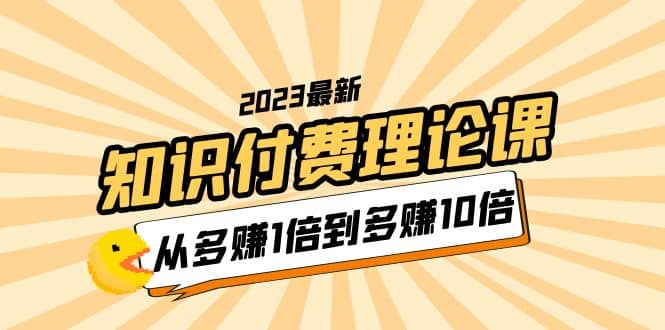 2023知识付费理论课，从多赚1倍到多赚10倍（10节视频课）-海淘下载站