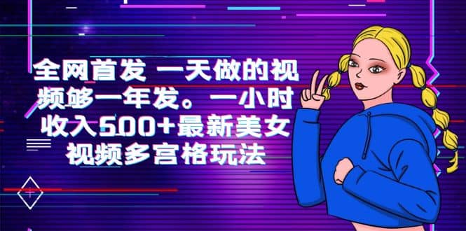 全网首发 一天做的视频够一年发。一小时收入500+最新美女视频多宫格玩法-海淘下载站