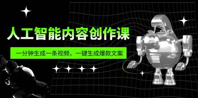 人工智能内容创作课：帮你一分钟生成一条视频，一键生成爆款文案（7节课）-海淘下载站