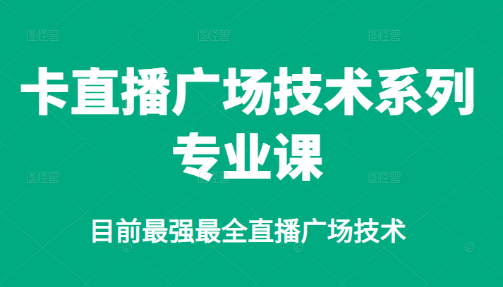 卡直播广场技术系列专业课，目前最强最全直播广场技术-海淘下载站