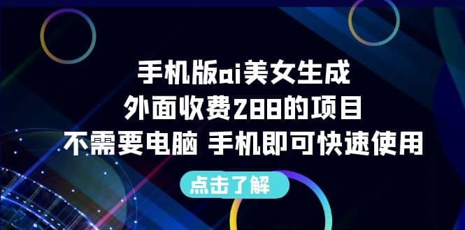 手机版ai美女生成-外面收费288的项目，不需要电脑，手机即可快速使用-海淘下载站