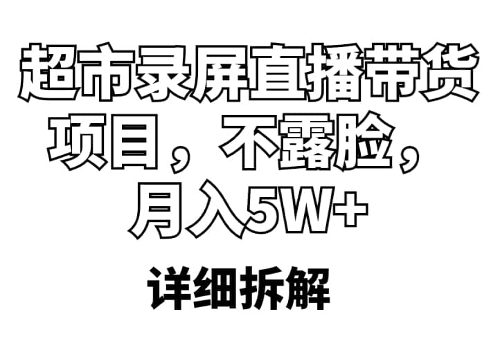 超市录屏直播带货项目,不露脸,月入5W+(详细拆解)-海淘下载站