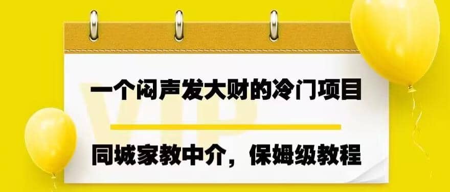 一个闷声发大财的冷门项目,同城家教中介,操作简单,一个月变现7000+,保姆级教程-海淘下载站