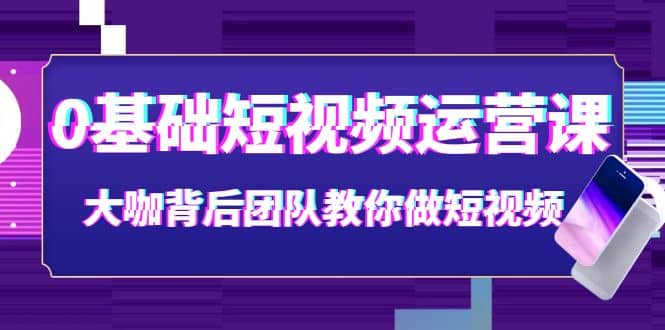0基础短视频运营课：大咖背后团队教你做短视频（28节课时）-海淘下载站