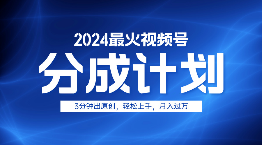 2024最火视频号分成计划3分钟出原创，轻松上手，月入过万-海淘下载站