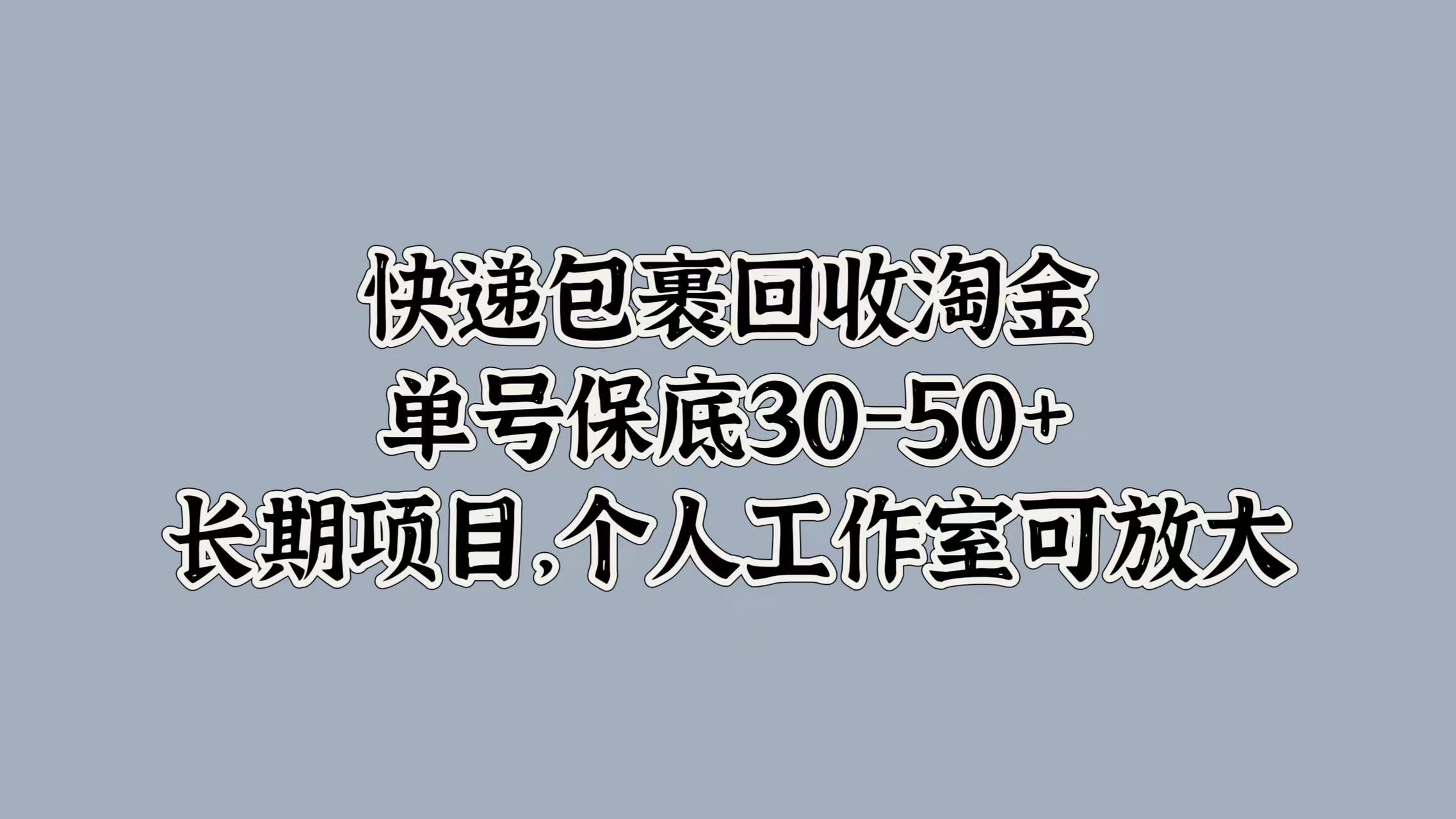 快递包裹回收淘金，单号保底30-50+，长期项目！个人工作室可放大-海淘下载站