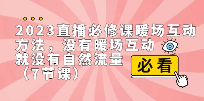 2023直播·必修课暖场互动方法，没有暖场互动，就没有自然流量（7节课）-海淘下载站