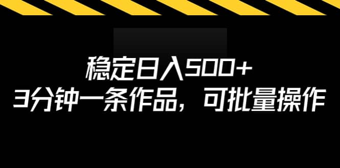 稳定日入500+，3分钟一条作品，可批量操作-海淘下载站