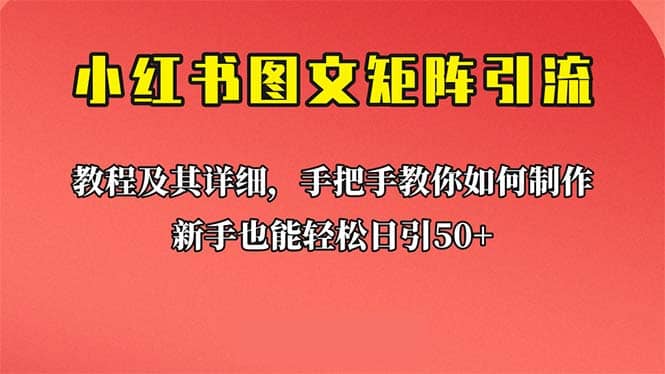 新手也能日引50+的【小红书图文矩阵引流法】！超详细理论+实操的课程-海淘下载站